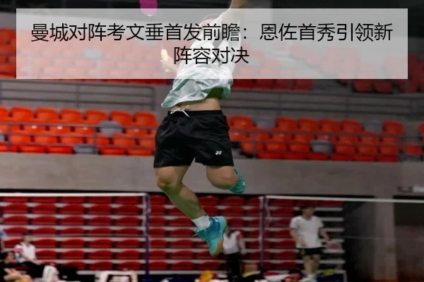 曼城对阵考文垂首发前瞻:恩佐首秀引领新阵容对决